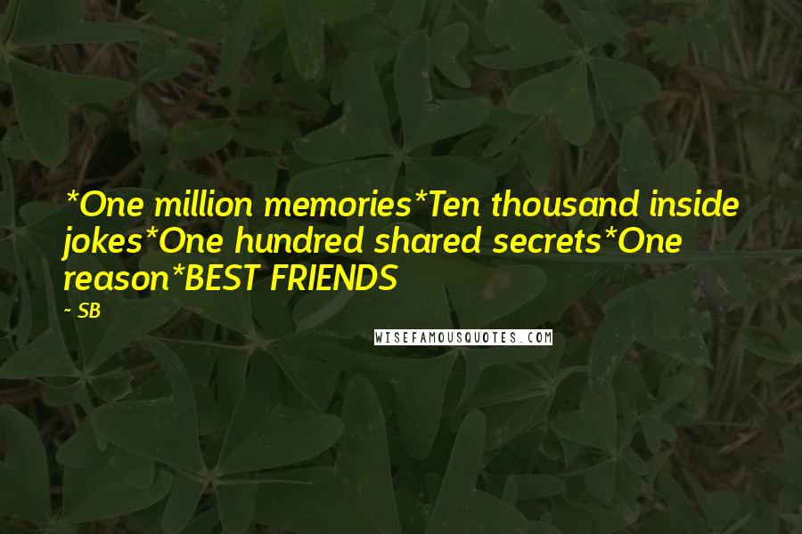 SB Quotes: *One million memories*Ten thousand inside jokes*One hundred shared secrets*One reason*BEST FRIENDS