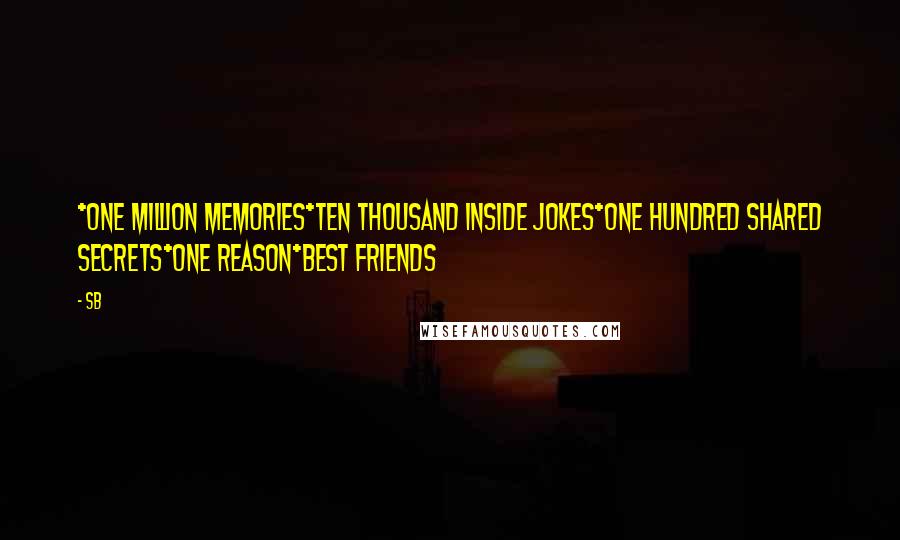 SB Quotes: *One million memories*Ten thousand inside jokes*One hundred shared secrets*One reason*BEST FRIENDS