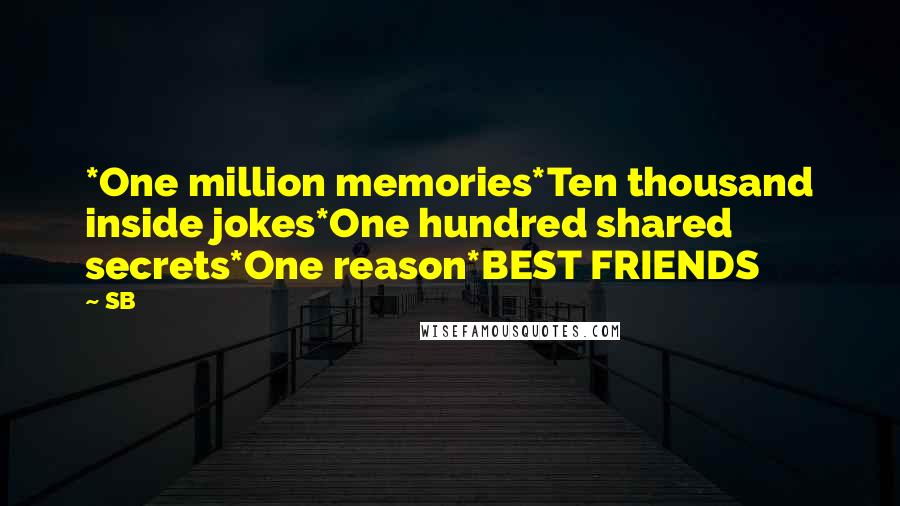 SB Quotes: *One million memories*Ten thousand inside jokes*One hundred shared secrets*One reason*BEST FRIENDS