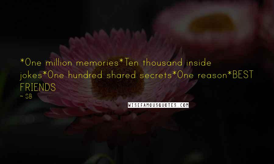 SB Quotes: *One million memories*Ten thousand inside jokes*One hundred shared secrets*One reason*BEST FRIENDS