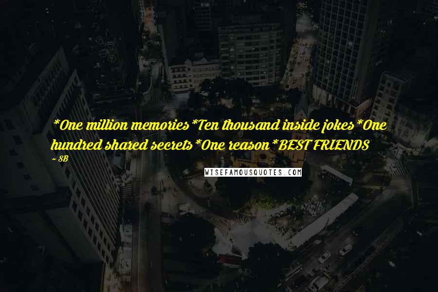 SB Quotes: *One million memories*Ten thousand inside jokes*One hundred shared secrets*One reason*BEST FRIENDS