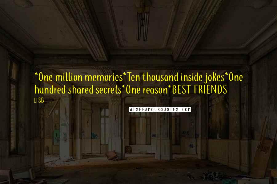 SB Quotes: *One million memories*Ten thousand inside jokes*One hundred shared secrets*One reason*BEST FRIENDS