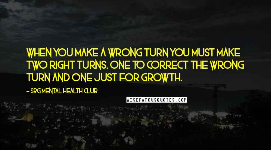 SBG Mental Health Club Quotes: When you make a wrong turn you must make two right turns. One to correct the wrong turn and one just for growth.