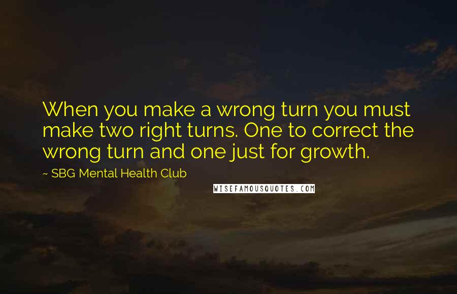 SBG Mental Health Club Quotes: When you make a wrong turn you must make two right turns. One to correct the wrong turn and one just for growth.