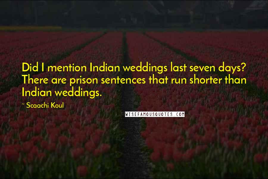 Scaachi Koul Quotes: Did I mention Indian weddings last seven days? There are prison sentences that run shorter than Indian weddings.