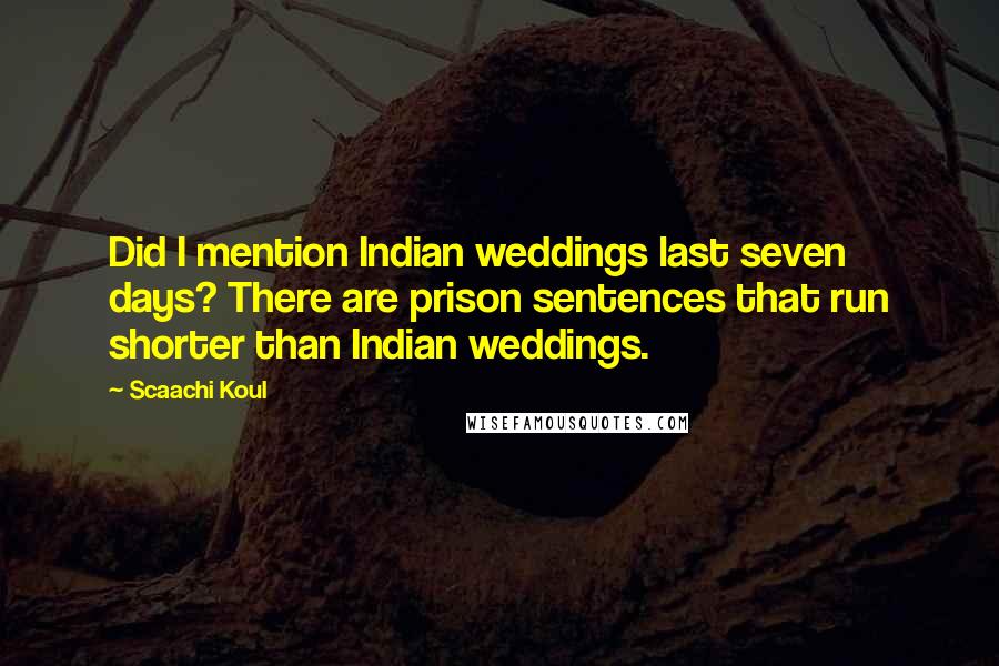 Scaachi Koul Quotes: Did I mention Indian weddings last seven days? There are prison sentences that run shorter than Indian weddings.