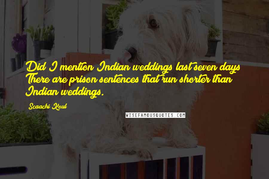 Scaachi Koul Quotes: Did I mention Indian weddings last seven days? There are prison sentences that run shorter than Indian weddings.