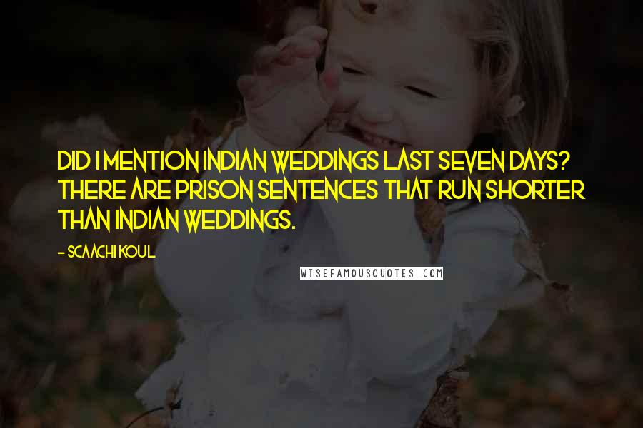 Scaachi Koul Quotes: Did I mention Indian weddings last seven days? There are prison sentences that run shorter than Indian weddings.