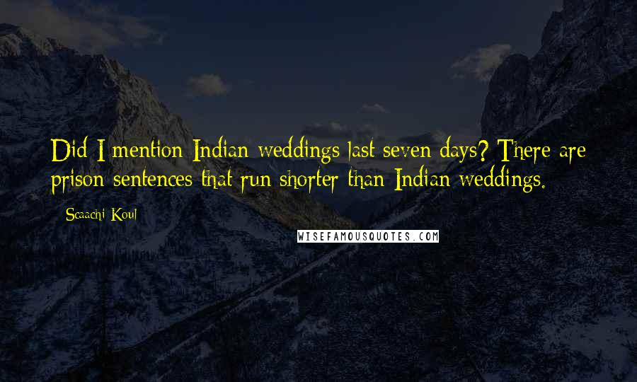 Scaachi Koul Quotes: Did I mention Indian weddings last seven days? There are prison sentences that run shorter than Indian weddings.