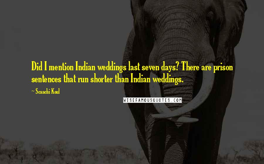Scaachi Koul Quotes: Did I mention Indian weddings last seven days? There are prison sentences that run shorter than Indian weddings.