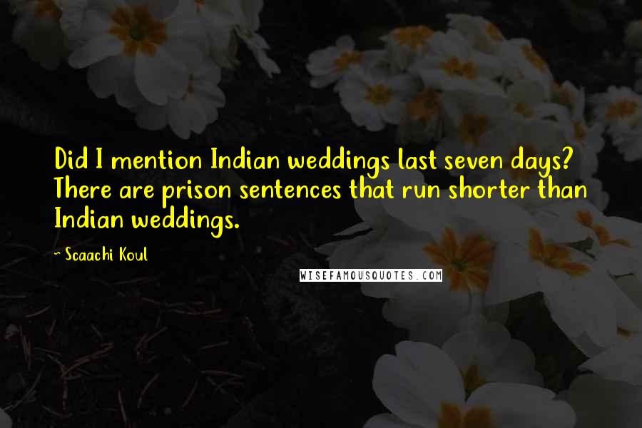 Scaachi Koul Quotes: Did I mention Indian weddings last seven days? There are prison sentences that run shorter than Indian weddings.