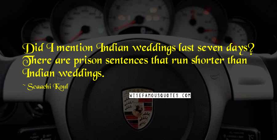 Scaachi Koul Quotes: Did I mention Indian weddings last seven days? There are prison sentences that run shorter than Indian weddings.