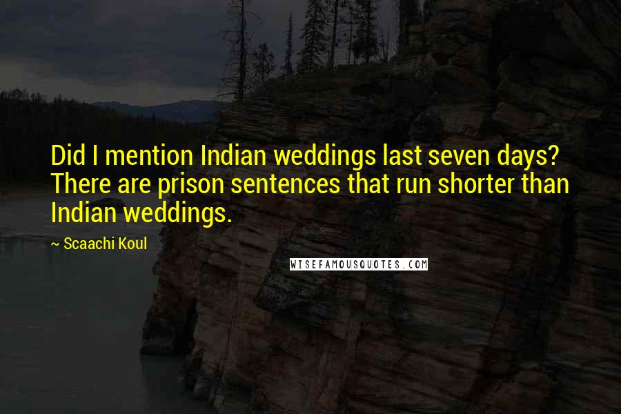 Scaachi Koul Quotes: Did I mention Indian weddings last seven days? There are prison sentences that run shorter than Indian weddings.