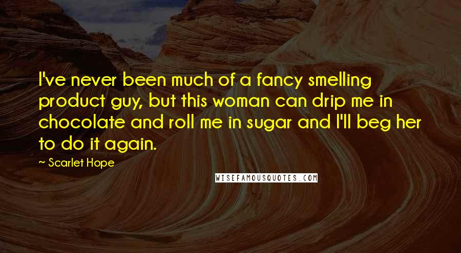 Scarlet Hope Quotes: I've never been much of a fancy smelling product guy, but this woman can drip me in chocolate and roll me in sugar and I'll beg her to do it again.