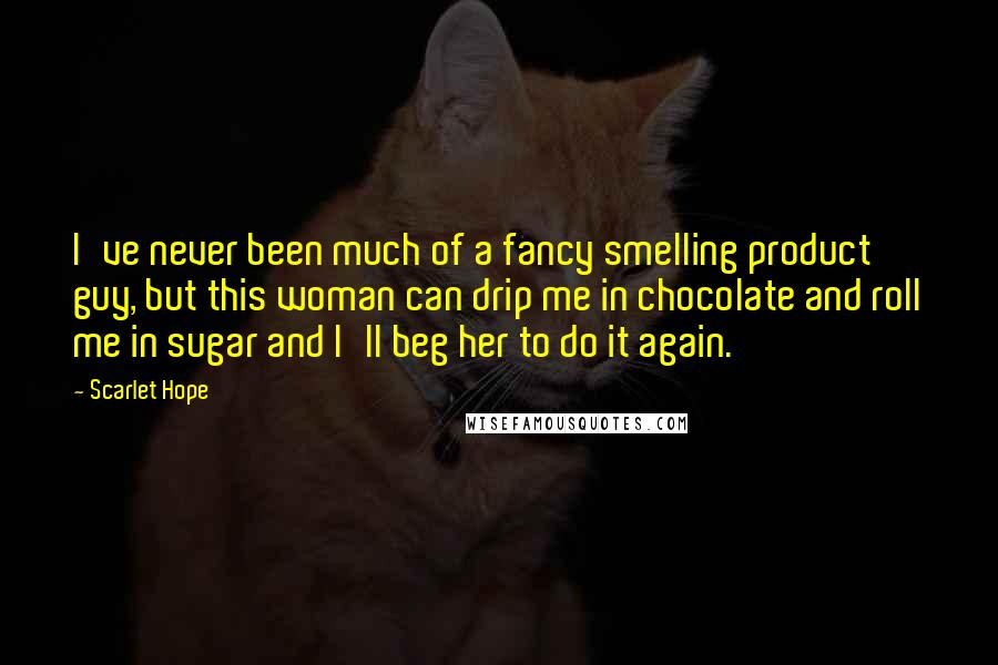 Scarlet Hope Quotes: I've never been much of a fancy smelling product guy, but this woman can drip me in chocolate and roll me in sugar and I'll beg her to do it again.