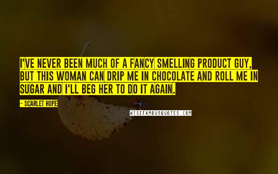 Scarlet Hope Quotes: I've never been much of a fancy smelling product guy, but this woman can drip me in chocolate and roll me in sugar and I'll beg her to do it again.