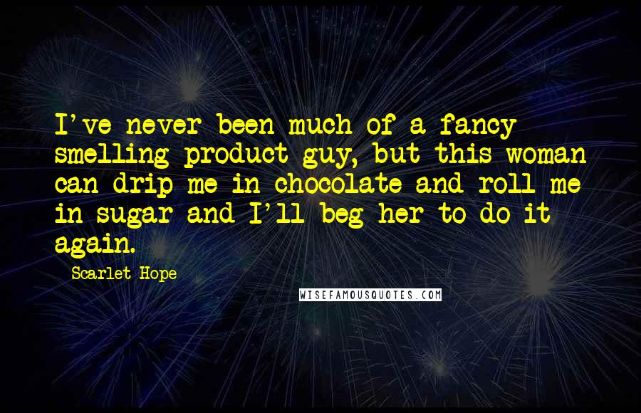 Scarlet Hope Quotes: I've never been much of a fancy smelling product guy, but this woman can drip me in chocolate and roll me in sugar and I'll beg her to do it again.