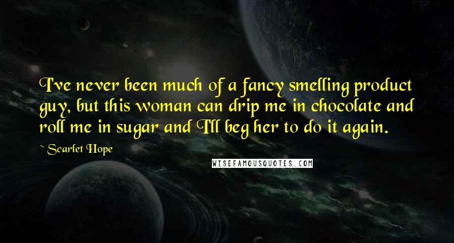 Scarlet Hope Quotes: I've never been much of a fancy smelling product guy, but this woman can drip me in chocolate and roll me in sugar and I'll beg her to do it again.