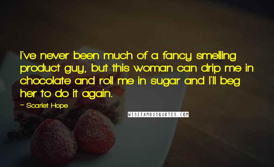 Scarlet Hope Quotes: I've never been much of a fancy smelling product guy, but this woman can drip me in chocolate and roll me in sugar and I'll beg her to do it again.