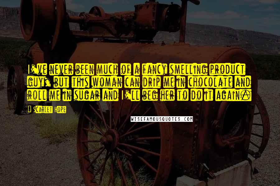 Scarlet Hope Quotes: I've never been much of a fancy smelling product guy, but this woman can drip me in chocolate and roll me in sugar and I'll beg her to do it again.