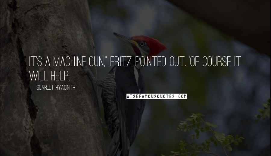 Scarlet Hyacinth Quotes: It's a machine gun," Fritz pointed out. 'Of course it will help.