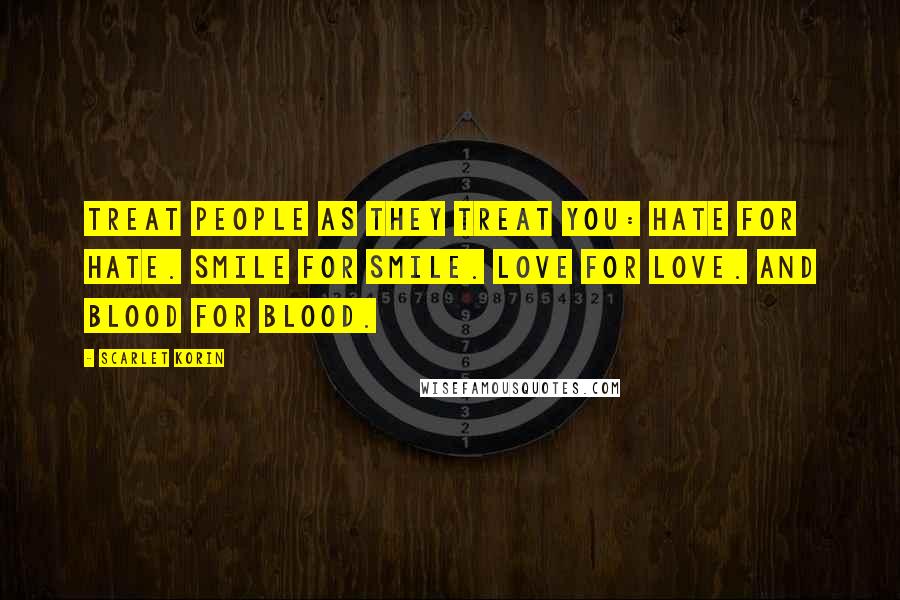 Scarlet Korin Quotes: Treat people as they treat you: Hate for hate. Smile for smile. Love for love. And blood for blood.