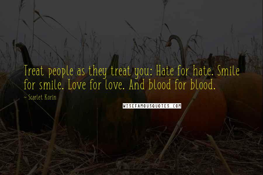 Scarlet Korin Quotes: Treat people as they treat you: Hate for hate. Smile for smile. Love for love. And blood for blood.