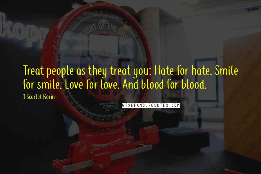Scarlet Korin Quotes: Treat people as they treat you: Hate for hate. Smile for smile. Love for love. And blood for blood.