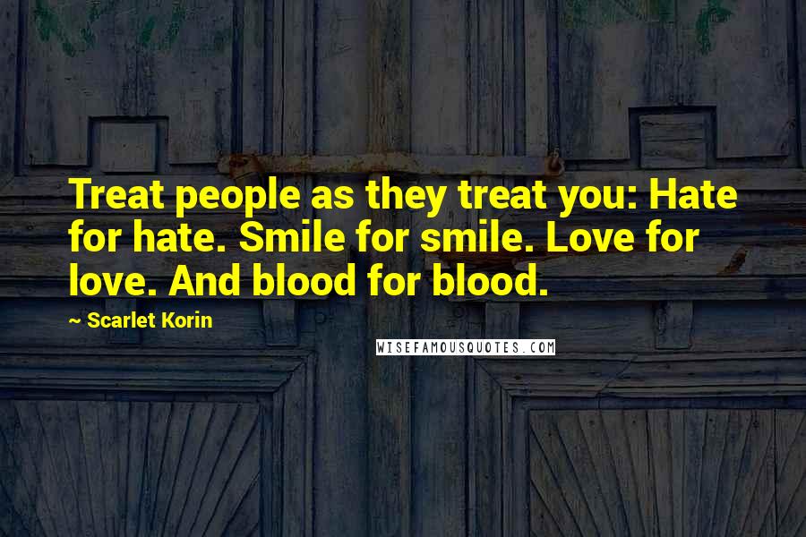 Scarlet Korin Quotes: Treat people as they treat you: Hate for hate. Smile for smile. Love for love. And blood for blood.