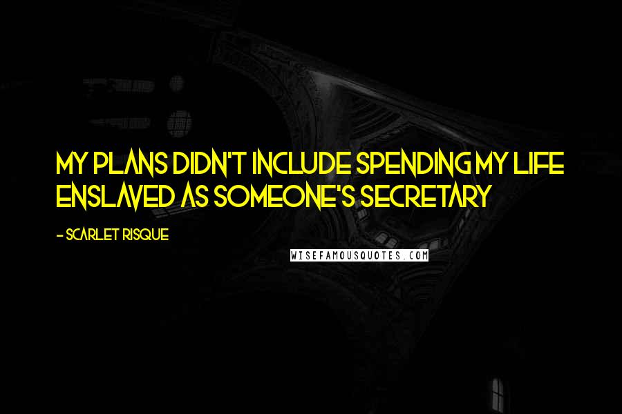 Scarlet Risque Quotes: My plans didn't include spending my life enslaved as someone's secretary