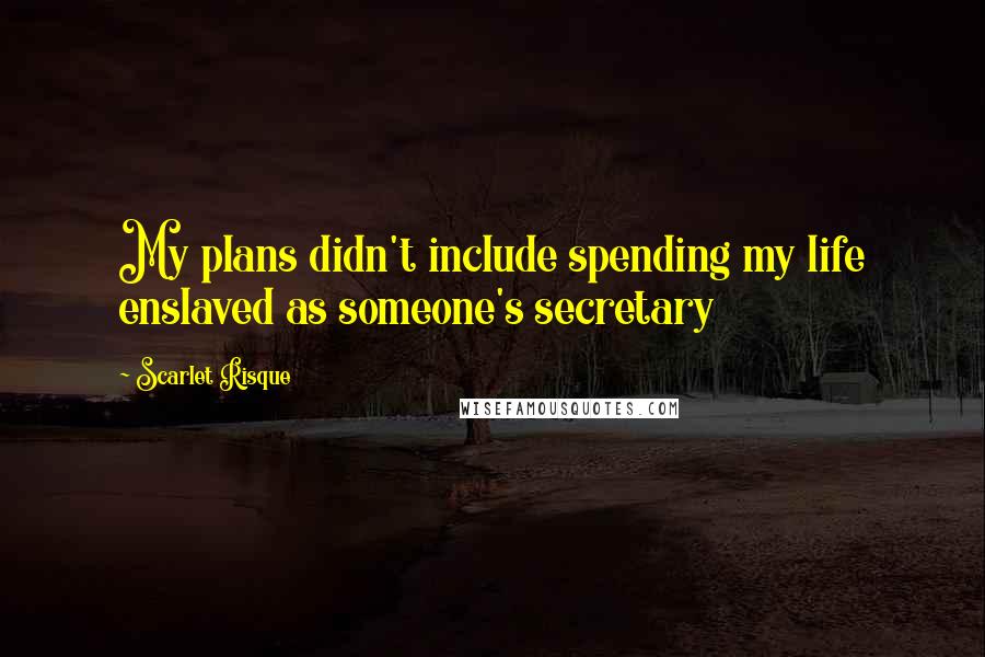 Scarlet Risque Quotes: My plans didn't include spending my life enslaved as someone's secretary