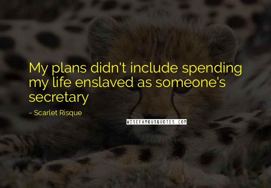 Scarlet Risque Quotes: My plans didn't include spending my life enslaved as someone's secretary