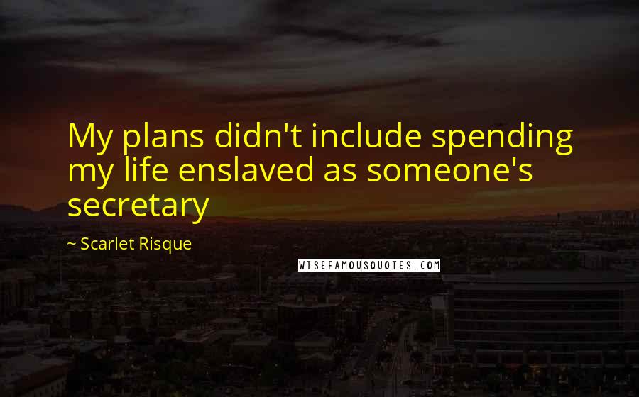 Scarlet Risque Quotes: My plans didn't include spending my life enslaved as someone's secretary