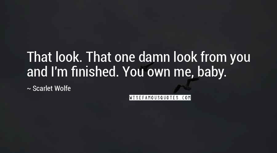 Scarlet Wolfe Quotes: That look. That one damn look from you and I'm finished. You own me, baby.