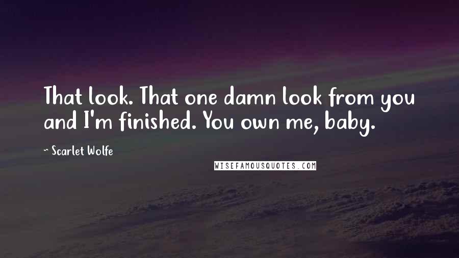 Scarlet Wolfe Quotes: That look. That one damn look from you and I'm finished. You own me, baby.