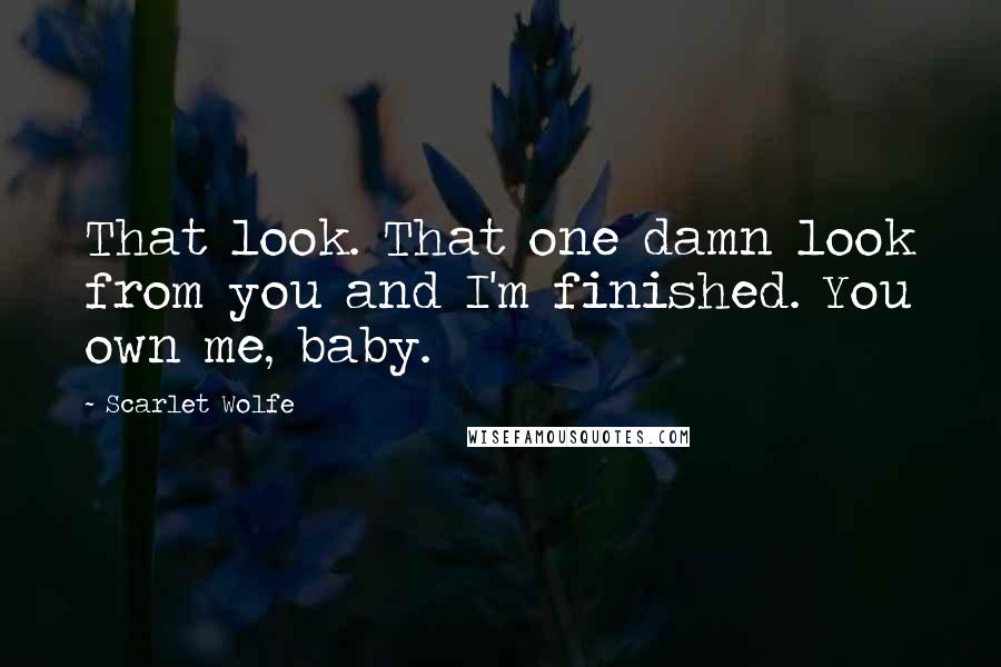 Scarlet Wolfe Quotes: That look. That one damn look from you and I'm finished. You own me, baby.