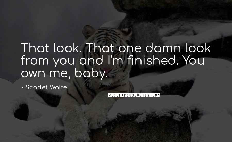 Scarlet Wolfe Quotes: That look. That one damn look from you and I'm finished. You own me, baby.