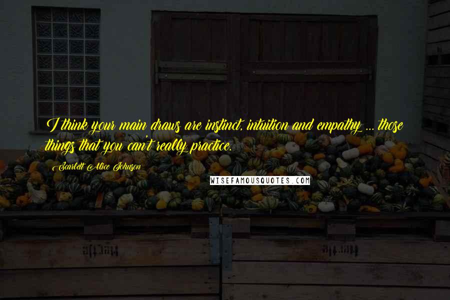 Scarlett Alice Johnson Quotes: I think your main draws are instinct, intuition and empathy ... those things that you can't really practice.