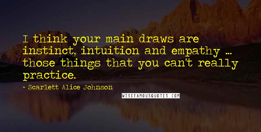 Scarlett Alice Johnson Quotes: I think your main draws are instinct, intuition and empathy ... those things that you can't really practice.