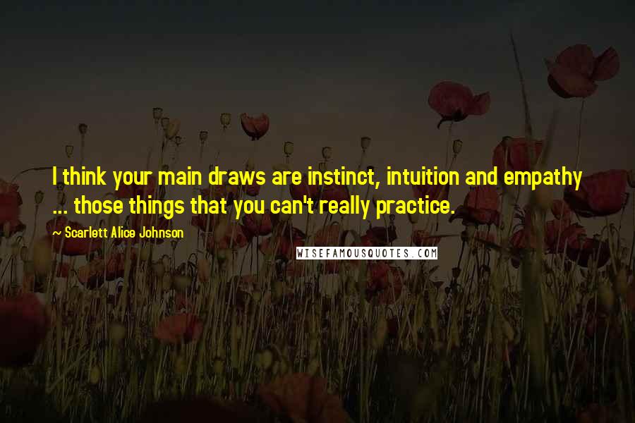 Scarlett Alice Johnson Quotes: I think your main draws are instinct, intuition and empathy ... those things that you can't really practice.