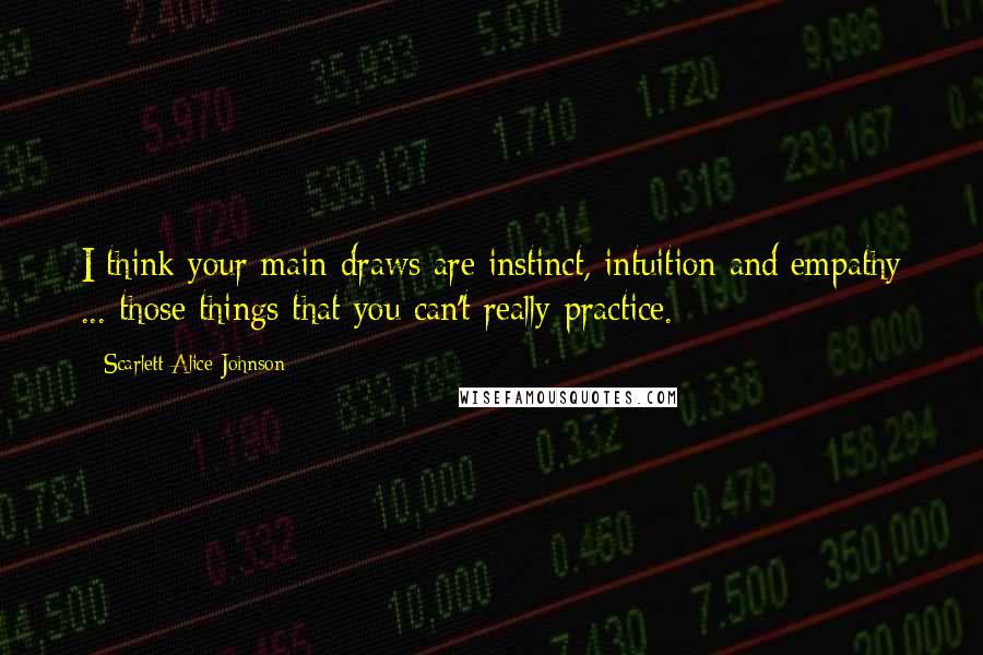 Scarlett Alice Johnson Quotes: I think your main draws are instinct, intuition and empathy ... those things that you can't really practice.