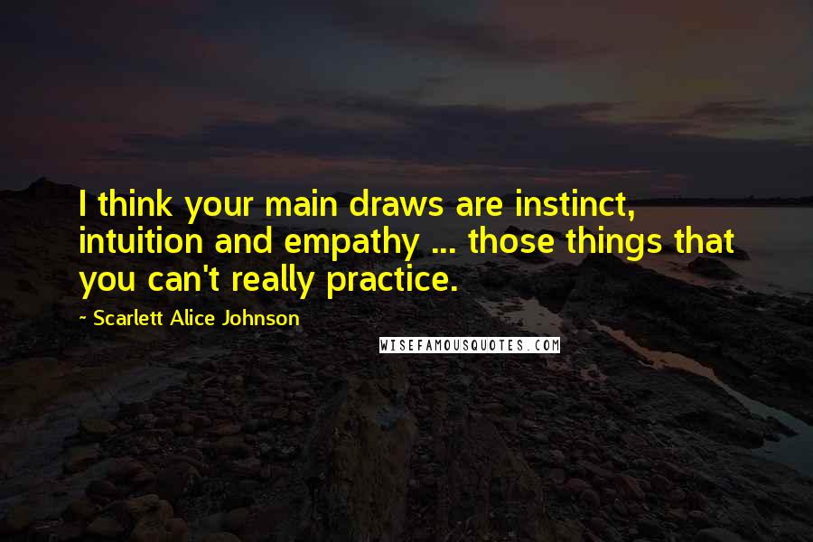 Scarlett Alice Johnson Quotes: I think your main draws are instinct, intuition and empathy ... those things that you can't really practice.