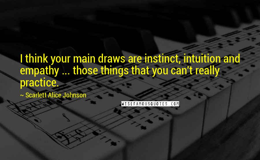 Scarlett Alice Johnson Quotes: I think your main draws are instinct, intuition and empathy ... those things that you can't really practice.