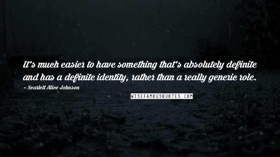 Scarlett Alice Johnson Quotes: It's much easier to have something that's absolutely definite and has a definite identity, rather than a really generic role.