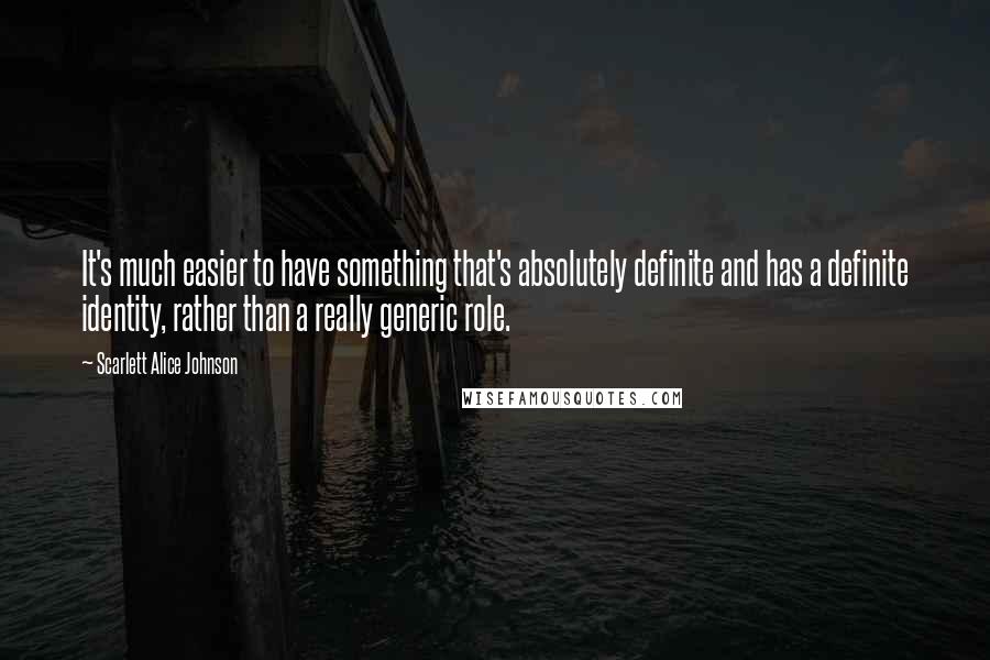 Scarlett Alice Johnson Quotes: It's much easier to have something that's absolutely definite and has a definite identity, rather than a really generic role.