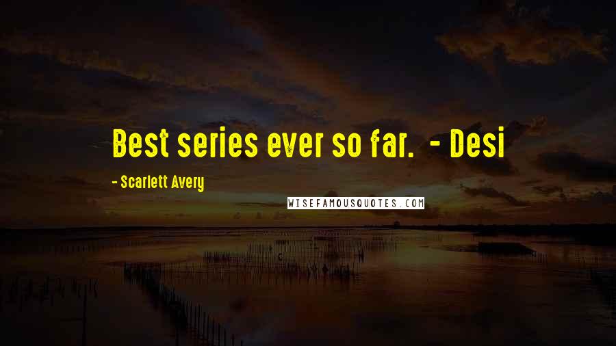 Scarlett Avery Quotes: Best series ever so far.  - Desi