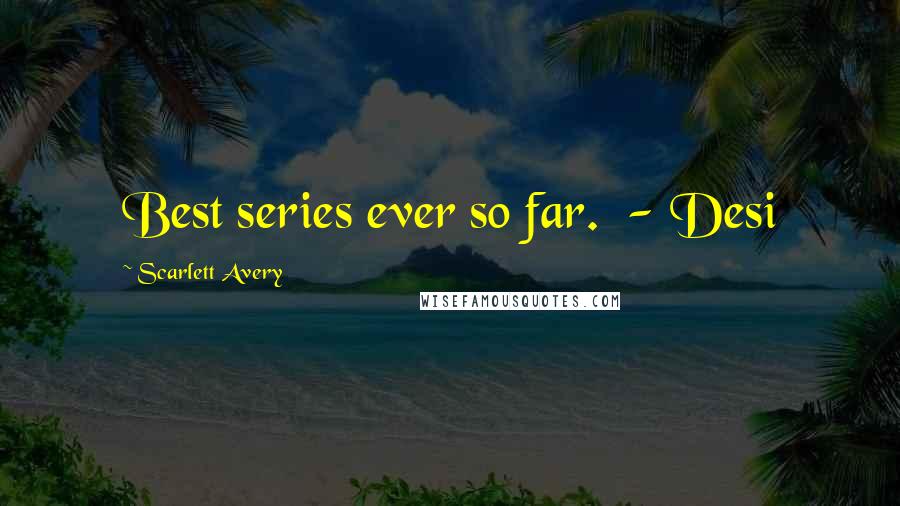 Scarlett Avery Quotes: Best series ever so far.  - Desi