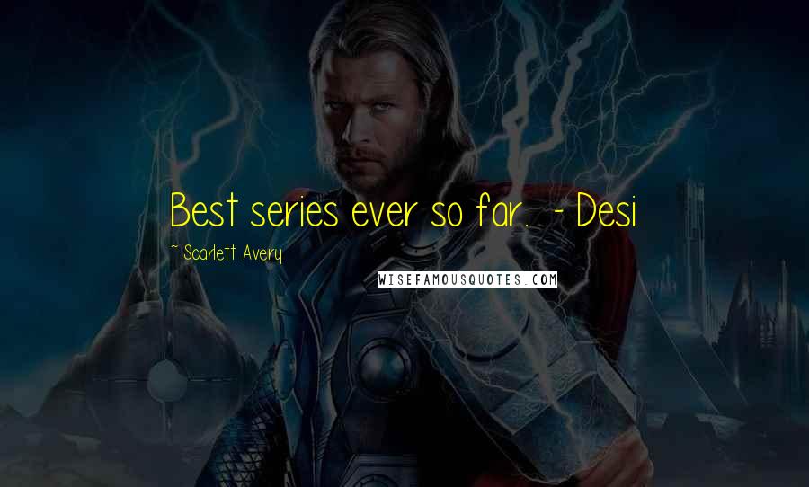 Scarlett Avery Quotes: Best series ever so far.  - Desi
