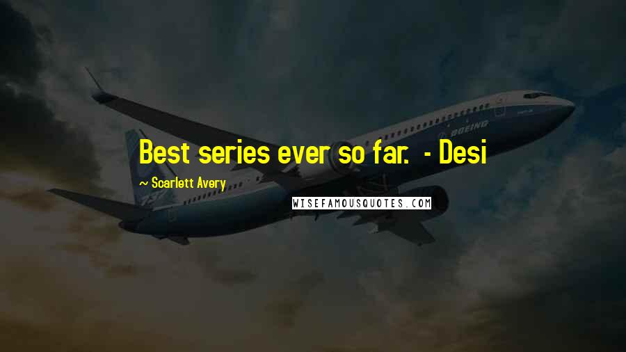 Scarlett Avery Quotes: Best series ever so far.  - Desi