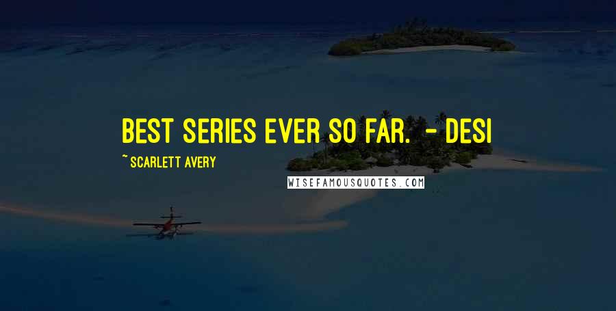 Scarlett Avery Quotes: Best series ever so far.  - Desi
